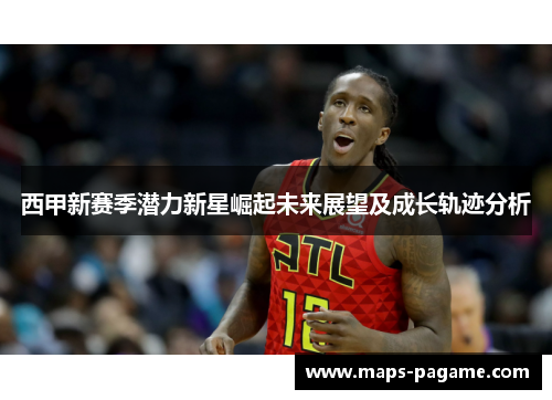 西甲新赛季潜力新星崛起未来展望及成长轨迹分析