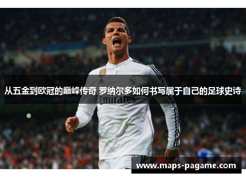 从五金到欧冠的巅峰传奇 罗纳尔多如何书写属于自己的足球史诗