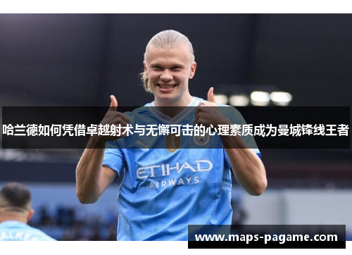 哈兰德如何凭借卓越射术与无懈可击的心理素质成为曼城锋线王者