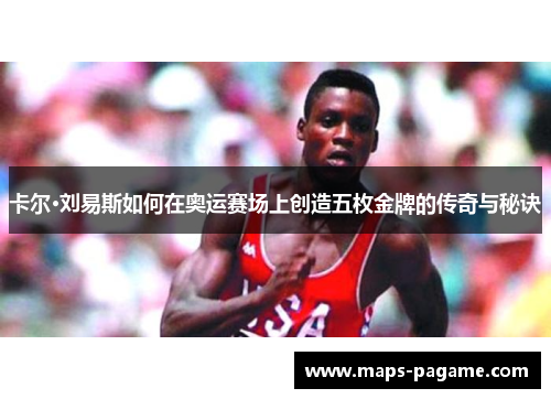 卡尔·刘易斯如何在奥运赛场上创造五枚金牌的传奇与秘诀