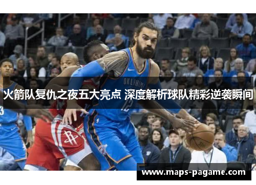 火箭队复仇之夜五大亮点 深度解析球队精彩逆袭瞬间