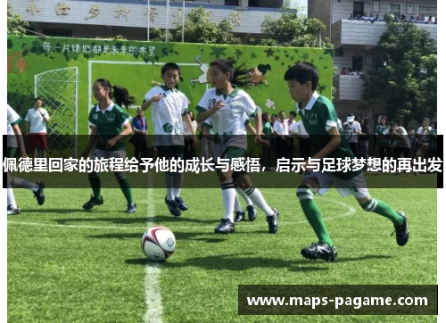 佩德里回家的旅程给予他的成长与感悟，启示与足球梦想的再出发