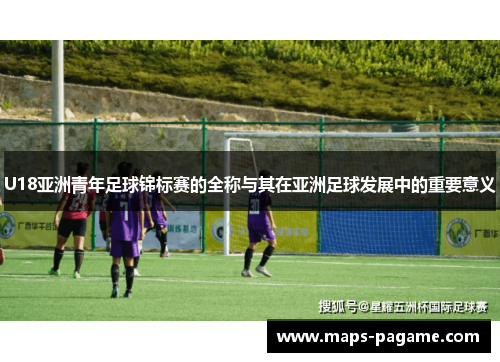 U18亚洲青年足球锦标赛的全称与其在亚洲足球发展中的重要意义