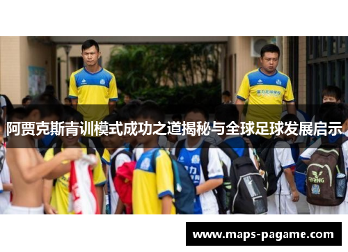 阿贾克斯青训模式成功之道揭秘与全球足球发展启示