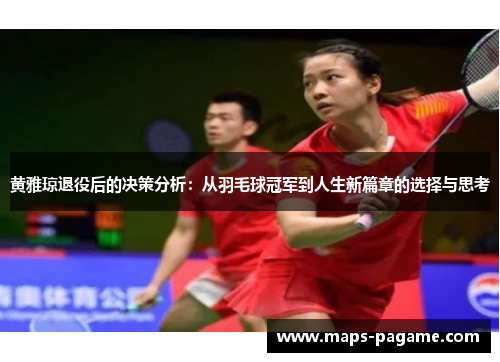 黄雅琼退役后的决策分析:从羽毛球冠军到人生新篇章的选择与思考 黄雅琼退役后的决策分析:从羽毛球冠军到人生新篇章的选择与思考