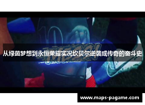 从绿茵梦想到永恒荣耀实况坎贝尔逆袭成传奇的奋斗史