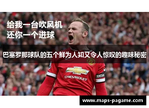 巴塞罗那球队的五个鲜为人知又令人惊叹的趣味秘密 巴塞罗那球队的五个鲜为人知又令人惊叹的趣味秘密