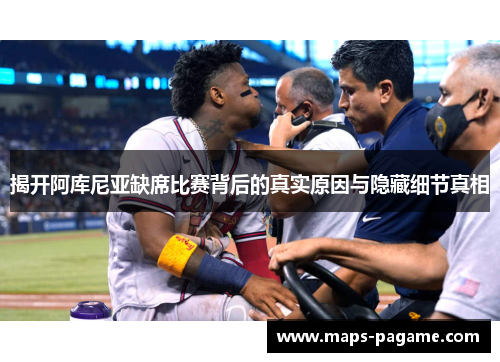 揭开阿库尼亚缺席比赛背后的真实原因与隐藏细节真相