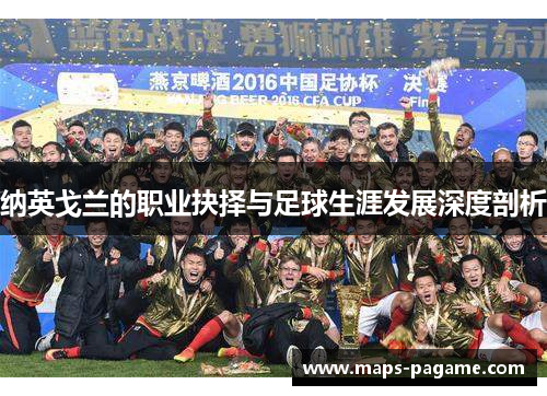 纳英戈兰的职业抉择与足球生涯发展深度剖析 纳英戈兰的职业抉择与足球生涯发展深度剖析