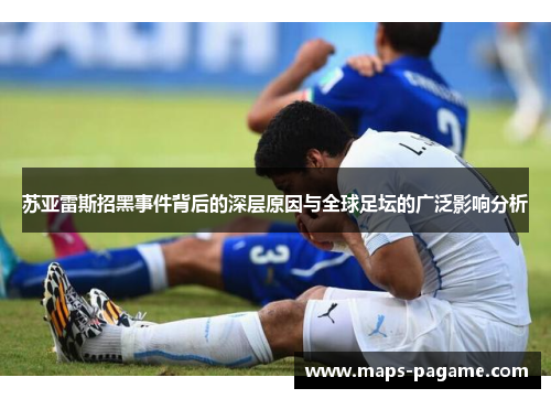 苏亚雷斯招黑事件背后的深层原因与全球足坛的广泛影响分析