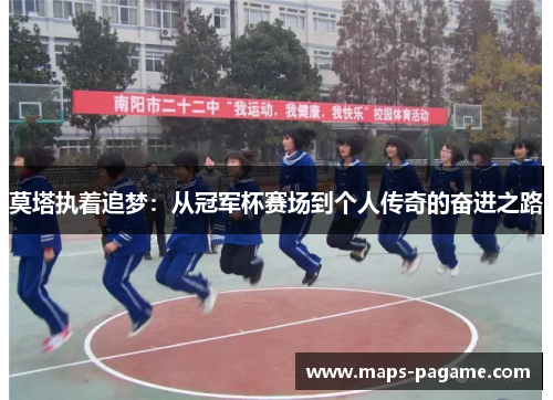 莫塔执着追梦：从冠军杯赛场到个人传奇的奋进之路