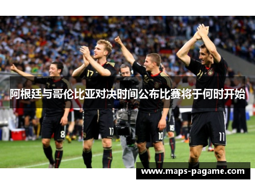 阿根廷与哥伦比亚对决时间公布比赛将于何时开始 阿根廷与哥伦比亚对决时间公布比赛将于何时开始