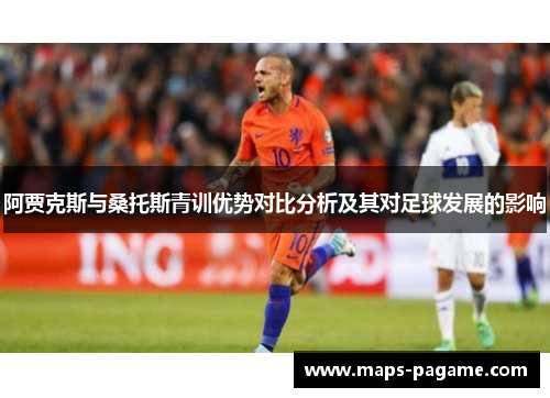 阿贾克斯与桑托斯青训优势对比分析及其对足球发展的影响