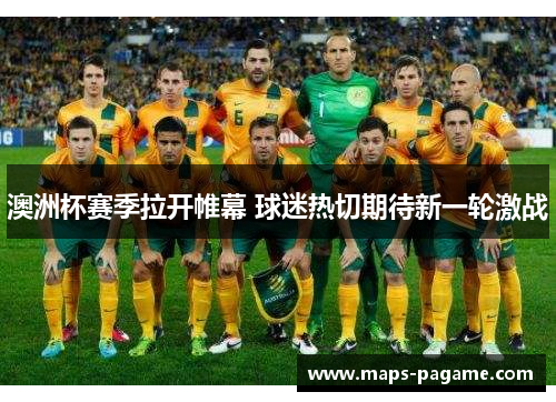 澳洲杯赛季拉开帷幕 球迷热切期待新一轮激战 澳洲杯赛季拉开帷幕 球迷热切期待新一轮激战