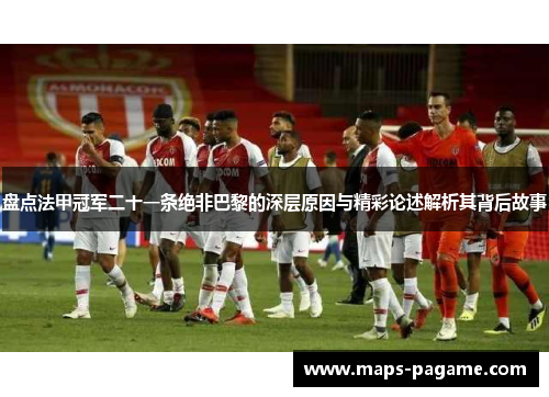 盘点法甲冠军二十一条绝非巴黎的深层原因与精彩论述解析其背后故事 盘点法甲冠军二十一条绝非巴黎的深层原因与精彩论述解析其背后故事