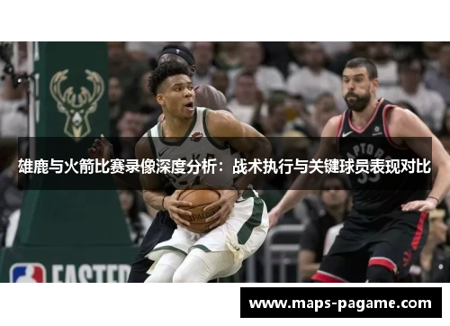 雄鹿与火箭比赛录像深度分析:战术执行与关键球员表现对比 雄鹿与火箭比赛录像深度分析:战术执行与关键球员表现对比