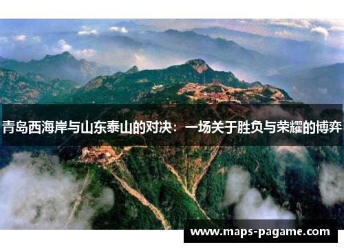 青岛西海岸与山东泰山的对决：一场关于胜负与荣耀的博弈