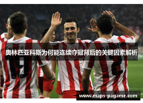 奥林匹亚科斯为何能连续夺冠背后的关键因素解析