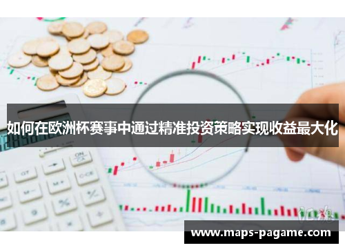 如何在欧洲杯赛事中通过精准投资策略实现收益最大化 如何在欧洲杯赛事中通过精准投资策略实现收益最大化