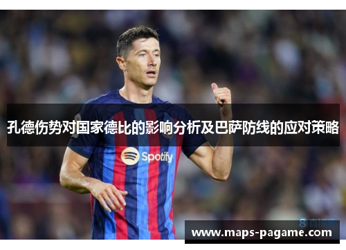 孔德伤势对国家德比的影响分析及巴萨防线的应对策略