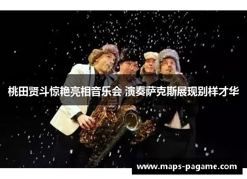 桃田贤斗惊艳亮相音乐会 演奏萨克斯展现别样才华