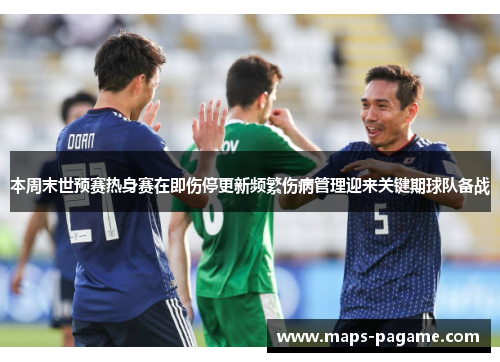 本周末世预赛热身赛在即伤停更新频繁伤病管理迎来关键期球队备战