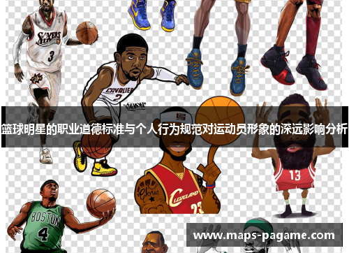 篮球明星的职业道德标准与个人行为规范对运动员形象的深远影响分析 篮球明星的职业道德标准与个人行为规范对运动员形象的深远影响分析
