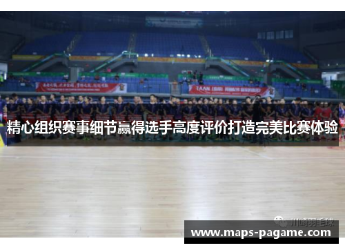 精心组织赛事细节赢得选手高度评价打造完美比赛体验