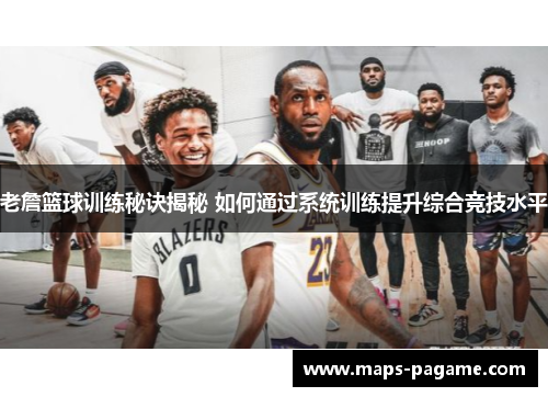 老詹篮球训练秘诀揭秘 如何通过系统训练提升综合竞技水平