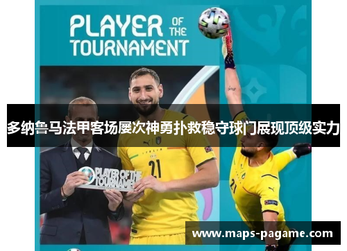 多纳鲁马法甲客场屡次神勇扑救稳守球门展现顶级实力 多纳鲁马法甲客场屡次神勇扑救稳守球门展现顶级实力