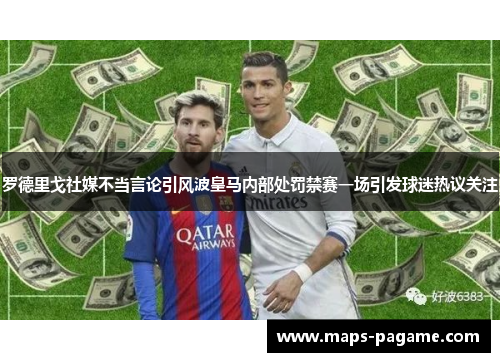 罗德里戈社媒不当言论引风波皇马内部处罚禁赛一场引发球迷热议关注 罗德里戈社媒不当言论引风波皇马内部处罚禁赛一场引发球迷热议关注