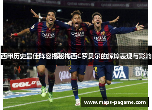 西甲历史最佳阵容揭秘梅西C罗贝尔的辉煌表现与影响