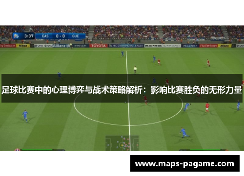 足球比赛中的心理博弈与战术策略解析：影响比赛胜负的无形力量