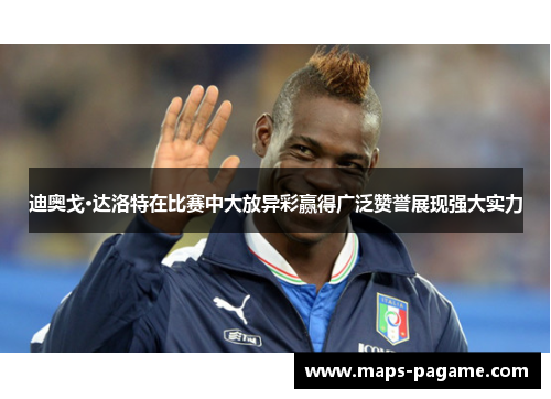 迪奥戈·达洛特在比赛中大放异彩赢得广泛赞誉展现强大实力
