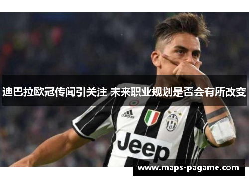 迪巴拉欧冠传闻引关注 未来职业规划是否会有所改变