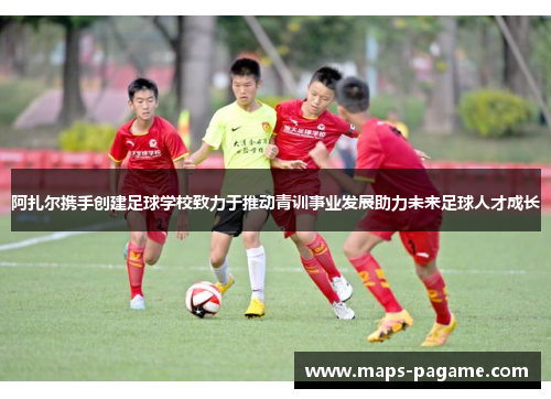 阿扎尔携手创建足球学校致力于推动青训事业发展助力未来足球人才成长
