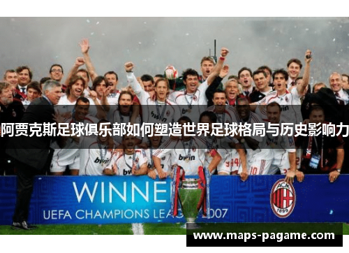 阿贾克斯足球俱乐部如何塑造世界足球格局与历史影响力