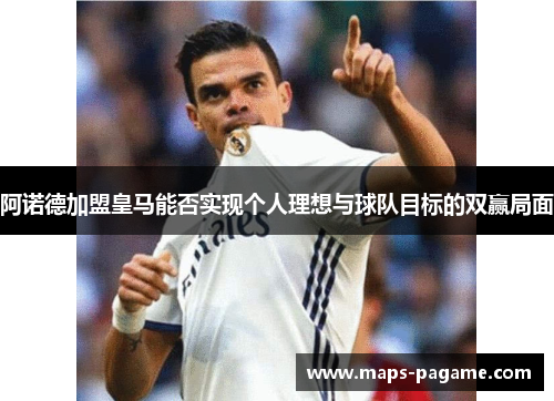 阿诺德加盟皇马能否实现个人理想与球队目标的双赢局面