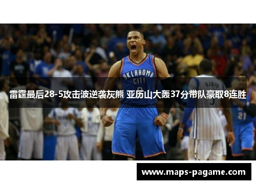 雷霆最后28-5攻击波逆袭灰熊 亚历山大轰37分带队豪取8连胜