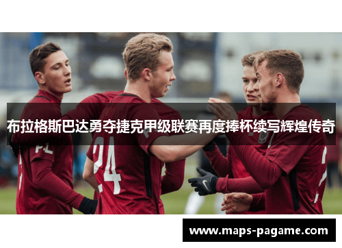 布拉格斯巴达勇夺捷克甲级联赛再度捧杯续写辉煌传奇