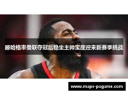 滕哈格率曼联夺冠后稳坐主帅宝座迎来新赛季挑战