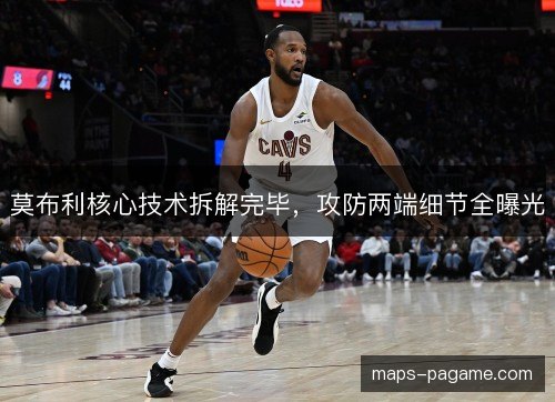 莫布利核心技术拆解完毕,攻防两端细节全曝光 莫布利核心技术拆解完毕,攻防两端细节全曝光