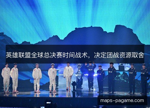 英雄联盟全球总决赛时间战术，决定团战资源取舍